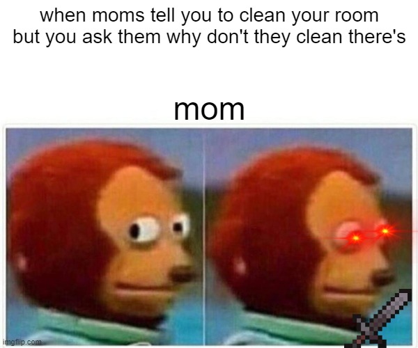 oof | when moms tell you to clean your room but you ask them why don't they clean there's; mom | image tagged in memes,monkey puppet | made w/ Imgflip meme maker