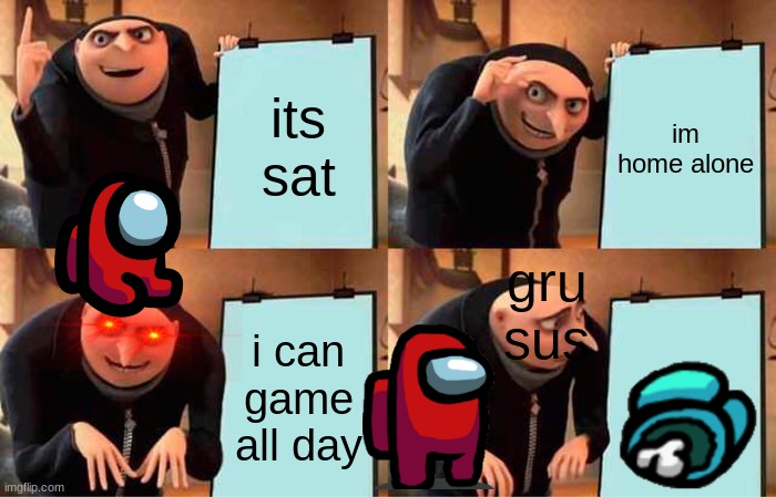 Gru's Plan | its sat; im home alone; gru sus; i can game all day | image tagged in memes,gru's plan | made w/ Imgflip meme maker