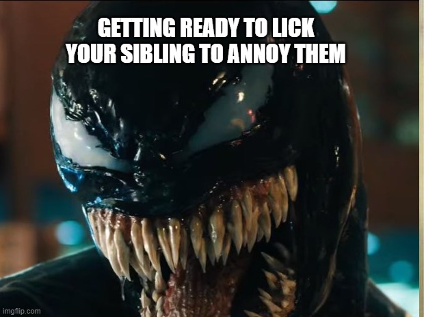 GETTING READY TO LICK YOUR SIBLING TO ANNOY THEM | image tagged in funny | made w/ Imgflip meme maker