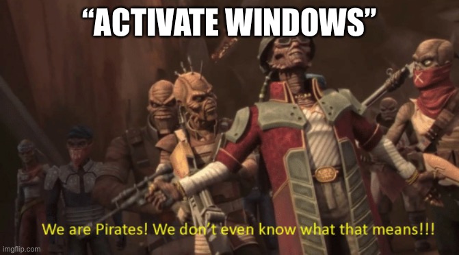 Piracy windows | “ACTIVATE WINDOWS” | image tagged in we are pirates we don't even know what that means | made w/ Imgflip meme maker