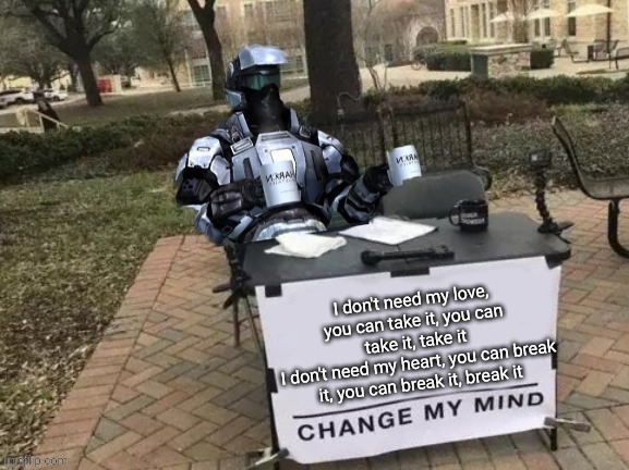 Coffee Man Change My Mind | I don't need my love, you can take it, you can take it, take it
I don't need my heart, you can break it, you can break it, break it | image tagged in coffee man change my mind | made w/ Imgflip meme maker