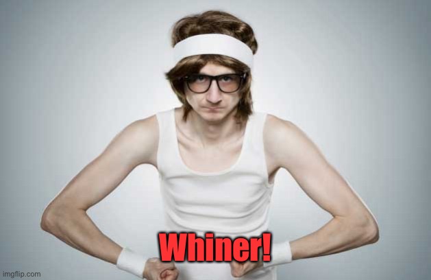 Skinny Gym Guy | Whiner! | image tagged in skinny gym guy | made w/ Imgflip meme maker