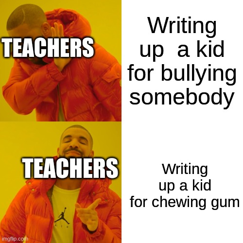Drake Hotline Bling Meme | Writing up  a kid for bullying somebody Writing up a kid for chewing gum TEACHERS TEACHERS | image tagged in memes,drake hotline bling | made w/ Imgflip meme maker