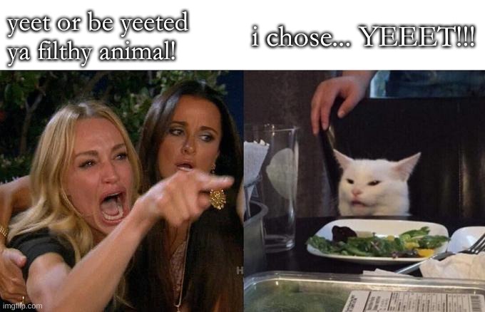 YEET KITTY | yeet or be yeeted ya filthy animal! i chose... YEEET!!! | image tagged in memes,woman yelling at cat,yeet | made w/ Imgflip meme maker