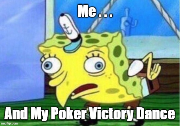 Poker Victory Dance | Me . . . And My Poker Victory Dance | image tagged in memes,mocking spongebob | made w/ Imgflip meme maker