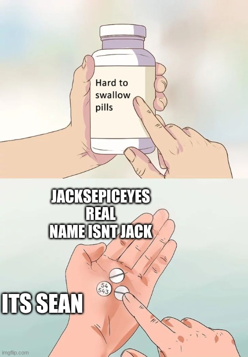 this was hard to swallow tho | JACKSEPICEYES REAL NAME ISNT JACK; ITS SEAN | image tagged in memes,hard to swallow pills | made w/ Imgflip meme maker