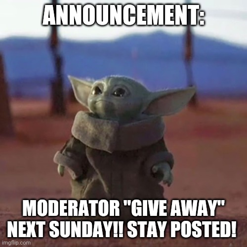 NEXT SUNDAY!!    :) | ANNOUNCEMENT:; MODERATOR "GIVE AWAY" NEXT SUNDAY!! STAY POSTED! | image tagged in grogu,moderator give away,next sunday,stay posted | made w/ Imgflip meme maker