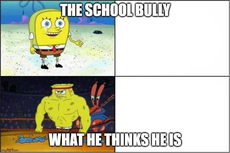 Weak vs Strong Spongebob | THE SCHOOL BULLY; WHAT HE THINKS HE IS | image tagged in weak vs strong spongebob | made w/ Imgflip meme maker