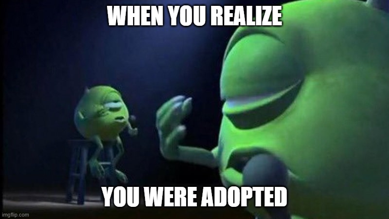 Mike Wazowski Singing | WHEN YOU REALIZE; YOU WERE ADOPTED | image tagged in mike wazowski singing | made w/ Imgflip meme maker