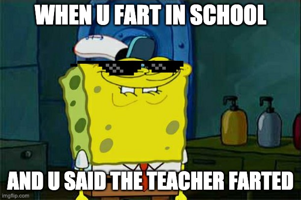 Don't You Squidward | WHEN U FART IN SCHOOL; AND U SAID THE TEACHER FARTED | image tagged in memes,don't you squidward,spongebob | made w/ Imgflip meme maker