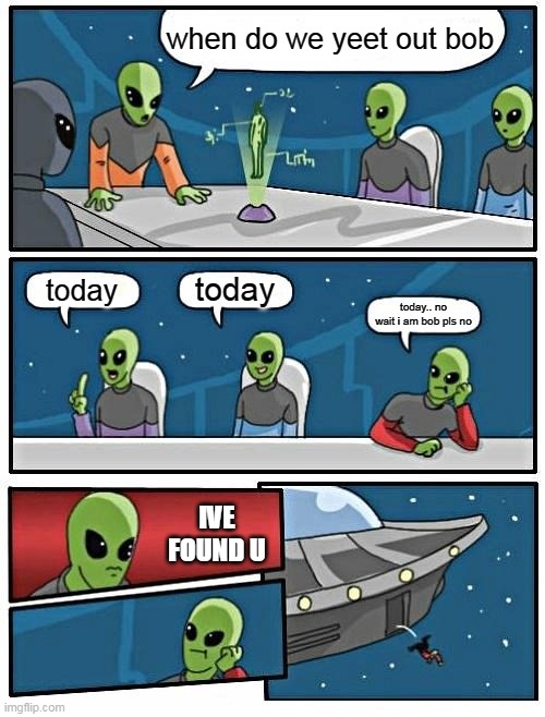 Alien Meeting Suggestion Meme | when do we yeet out bob today today today.. no wait i am bob pls no IVE FOUND U | image tagged in ancient aliens,bob | made w/ Imgflip meme maker