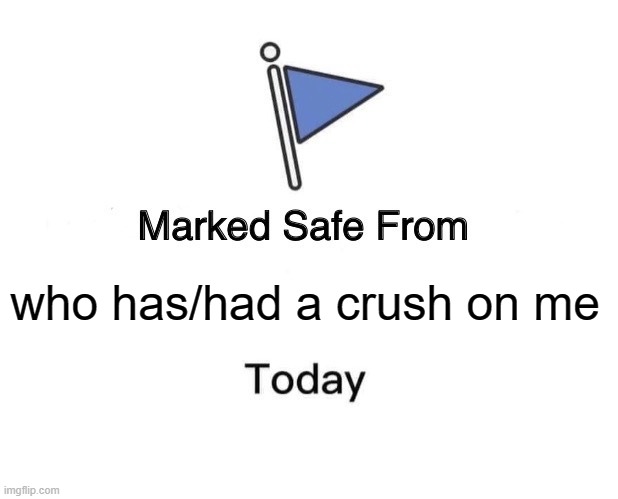 lol | who has/had a crush on me | image tagged in memes,marked safe from | made w/ Imgflip meme maker