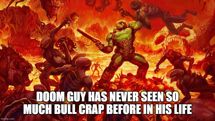 Doomguy | DOOM GUY HAS NEVER SEEN SO MUCH BULL CRAP BEFORE IN HIS LIFE | image tagged in doomguy | made w/ Imgflip meme maker