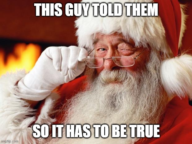 santa | THIS GUY TOLD THEM SO IT HAS TO BE TRUE | image tagged in santa | made w/ Imgflip meme maker