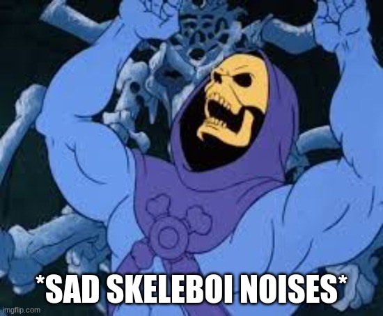 Evil Laugh Skeletor | *SAD SKELEBOI NOISES* | image tagged in evil laugh skeletor | made w/ Imgflip meme maker