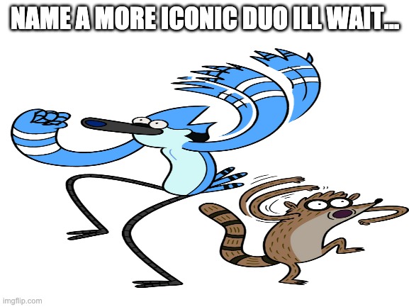 Thats right you cant |  NAME A MORE ICONIC DUO ILL WAIT... | image tagged in you cant,impossible,regular show,amazing | made w/ Imgflip meme maker
