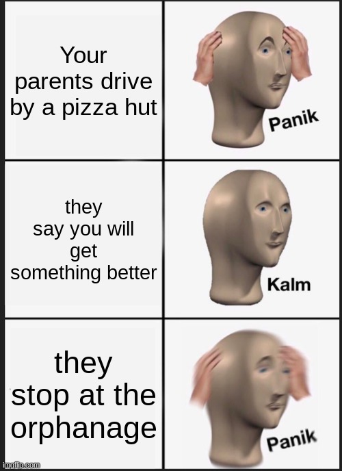 Panik Kalm Panik | Your parents drive by a pizza hut; they say you will get something better; they stop at the orphanage | image tagged in memes,panik kalm panik | made w/ Imgflip meme maker