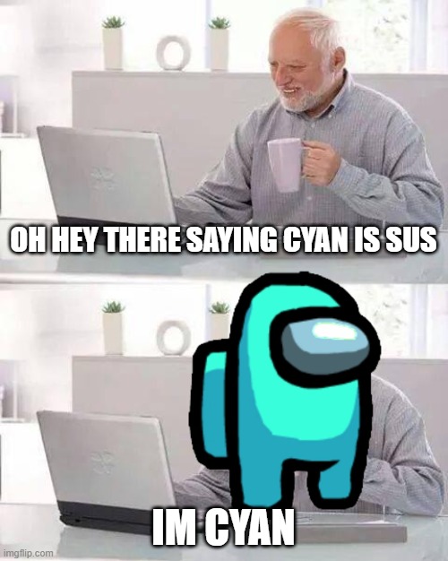 Hide the Pain Harold | OH HEY THERE SAYING CYAN IS SUS; IM CYAN | image tagged in memes,hide the pain harold | made w/ Imgflip meme maker
