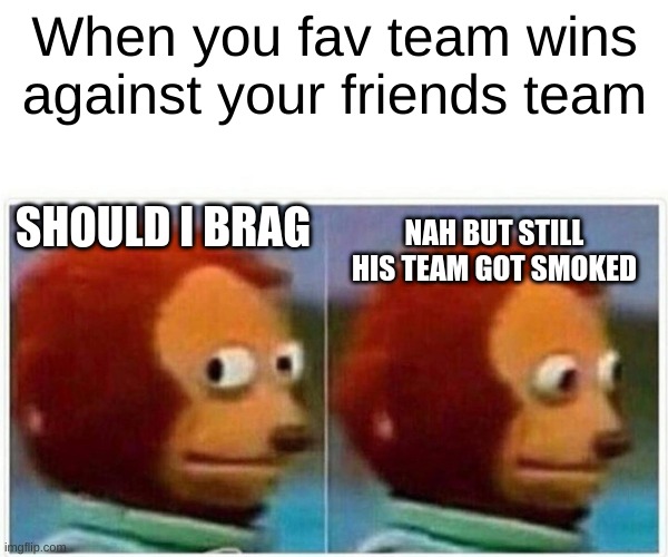my fav team is the rams | When you fav team wins against your friends team; SHOULD I BRAG; NAH BUT STILL HIS TEAM GOT SMOKED | image tagged in memes,monkey puppet | made w/ Imgflip meme maker
