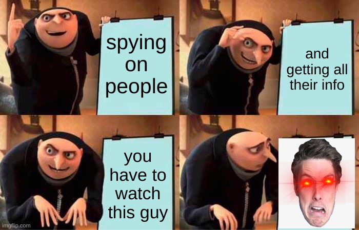 hmhmhmhhmhmh | spying on people; and getting all their info; you have to watch this guy | image tagged in memes,gru's plan | made w/ Imgflip meme maker