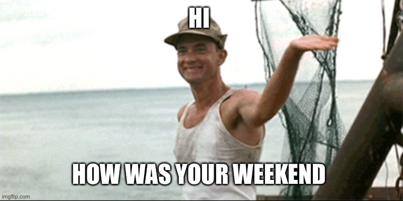 Forest Gump waving | HI; HOW WAS YOUR WEEKEND | image tagged in forest gump waving | made w/ Imgflip meme maker