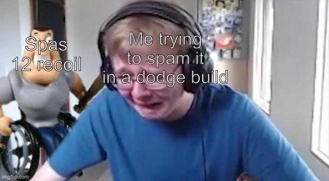 CallMeCarson Crying Next to Joe Swanson | Me trying to spam it in a dodge build; Spas 12 recoil | image tagged in callmecarson crying next to joe swanson | made w/ Imgflip meme maker