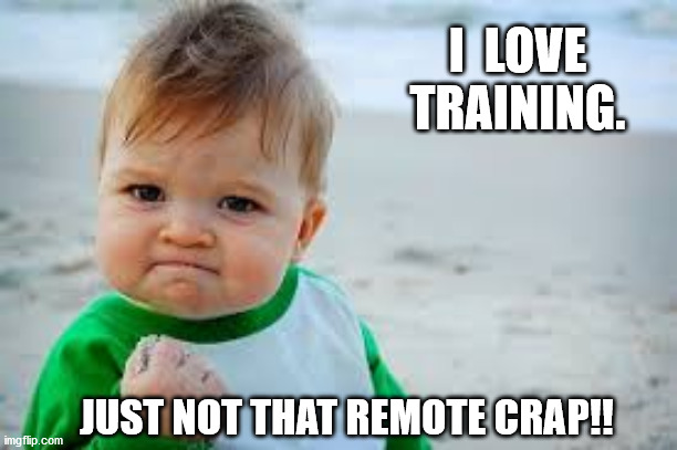 Angry boy with a fist | I  LOVE TRAINING. JUST NOT THAT REMOTE CRAP!! | image tagged in angry boy with a fist | made w/ Imgflip meme maker