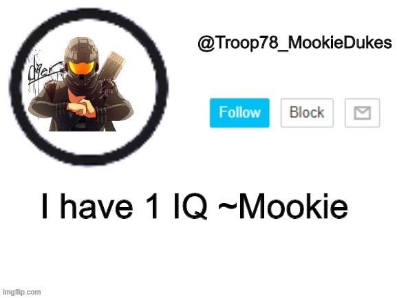 Troop78_MookieDukes | I have 1 IQ ~Mookie | image tagged in troop78_mookiedukes | made w/ Imgflip meme maker