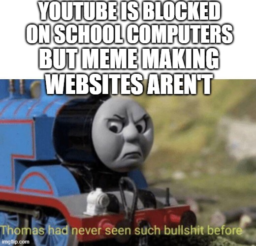 Pure Unfairness | YOUTUBE IS BLOCKED ON SCHOOL COMPUTERS; BUT MEME MAKING WEBSITES AREN'T | image tagged in thomas had never seen such bullshit before | made w/ Imgflip meme maker