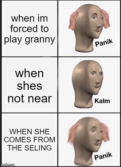 when im forced to play granny when shes not near WHEN SHE COMES FROM THE SELING | image tagged in memes,panik kalm panik | made w/ Imgflip meme maker