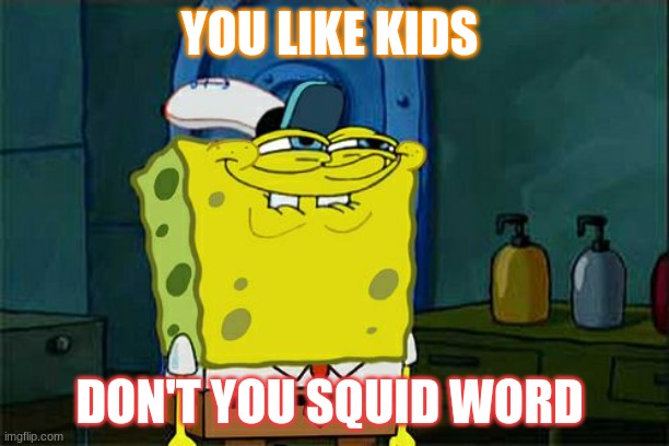 Don't You Squidward Meme | YOU LIKE KIDS; DON'T YOU SQUID WORD | image tagged in memes,don't you squidward | made w/ Imgflip meme maker