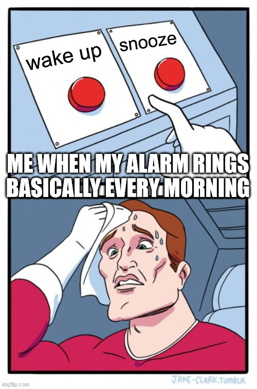 Two Buttons | snooze; wake up; ME WHEN MY ALARM RINGS BASICALLY EVERY MORNING | image tagged in memes,two buttons,alarm clock | made w/ Imgflip meme maker