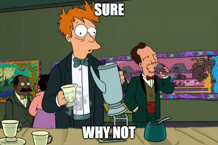 Fry Coffee | SURE; WHY NOT | image tagged in fry coffee,sure why not,sure | made w/ Imgflip meme maker