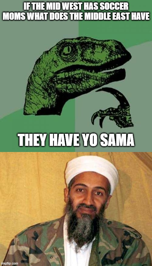 Yosama | IF THE MID WEST HAS SOCCER MOMS WHAT DOES THE MIDDLE EAST HAVE; THEY HAVE YO SAMA | image tagged in memes,philosoraptor,osama bin laden | made w/ Imgflip meme maker