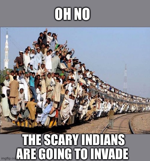 Indian Train | OH NO THE SCARY INDIANS ARE GOING TO INVADE | image tagged in indian train | made w/ Imgflip meme maker
