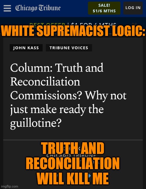 WHITE SUPREMACIST LOGIC:; TRUTH AND
RECONCILIATION
WILL KILL ME | made w/ Imgflip meme maker