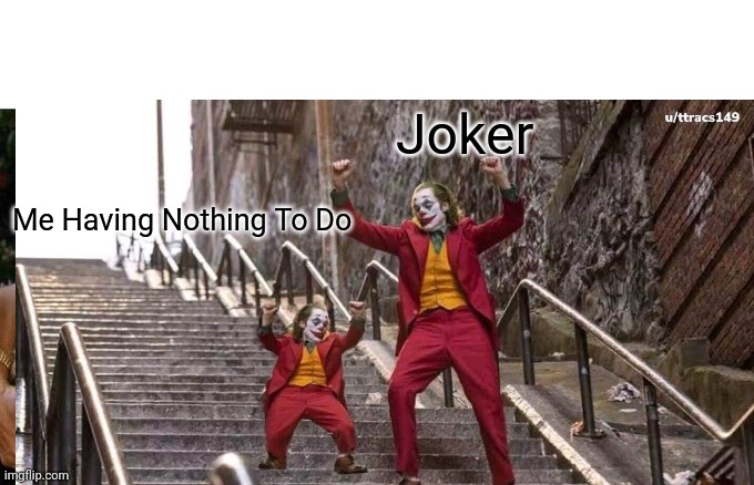 Joker; Me Having Nothing To Do | image tagged in memes | made w/ Imgflip meme maker
