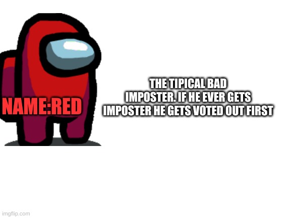 Blank White Template | THE TIPICAL BAD IMPOSTER. IF HE EVER GETS IMPOSTER HE GETS VOTED OUT FIRST; NAME:RED | image tagged in blank white template | made w/ Imgflip meme maker