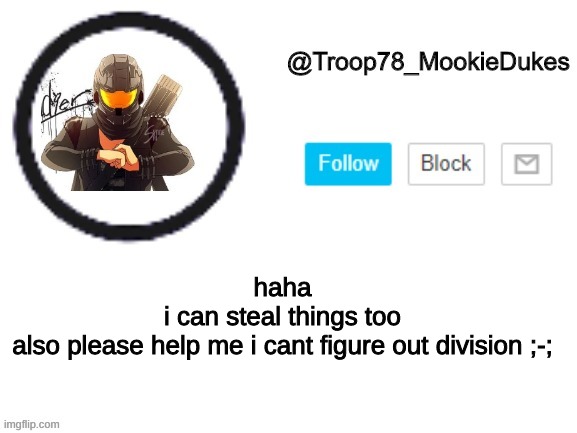 i know, i know, 7th grade, i just forgot | haha
i can steal things too
also please help me i cant figure out division ;-; | image tagged in troop78_mookiedukes | made w/ Imgflip meme maker