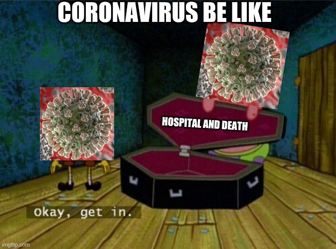 coronavirus in a nutshell | CORONAVIRUS BE LIKE; HOSPITAL AND DEATH | image tagged in spongebob coffin | made w/ Imgflip meme maker