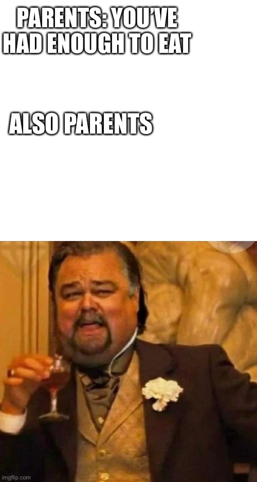This is how my home goes | PARENTS: YOU’VE HAD ENOUGH TO EAT; ALSO PARENTS | image tagged in fat leonardo dicaprio | made w/ Imgflip meme maker