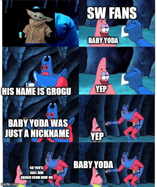 Baby Yoda forever | SW FANS; BABY YODA; YEP; HIS NAME IS GROGU; BABY YODA WAS JUST A NICKNAME; YEP; BABY YODA; SO YOU'LL CALL HIM GROGU FROM NOW ON | image tagged in patrick not my wallet | made w/ Imgflip meme maker
