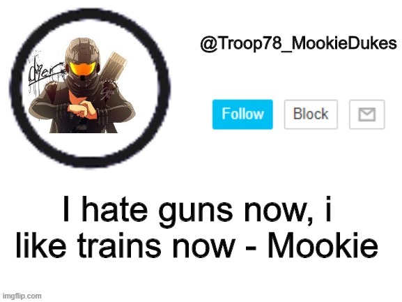 Troop78_MookieDukes | I hate guns now, i like trains now - Mookie | image tagged in troop78_mookiedukes | made w/ Imgflip meme maker