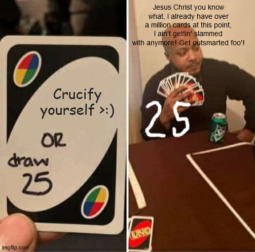 The tides have turned... | Jesus Christ you know what, I already have over a million cards at this point, I ain't gettin' slammed with anymore! Get outsmarted foo'! Crucify yourself >:) | image tagged in memes,uno draw 25 cards,drawing,jesus,smart,no | made w/ Imgflip meme maker