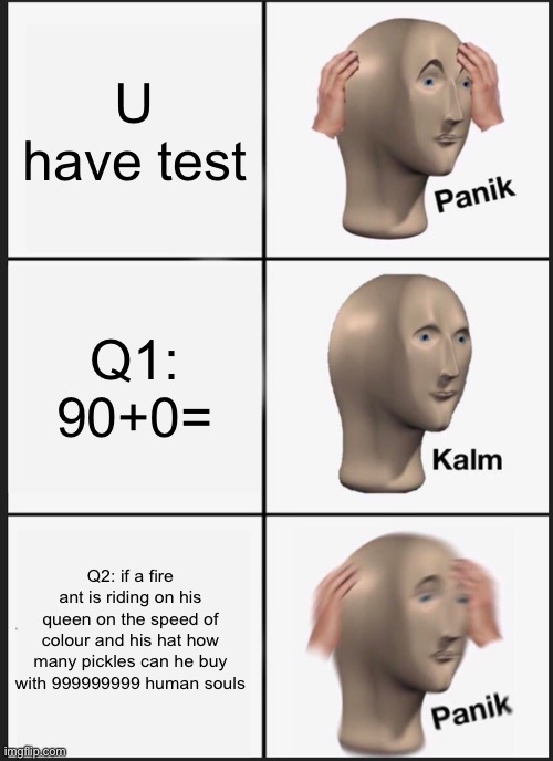 Panik Kalm Panik Meme | U have test; Q1: 90+0=; Q2: if a fire ant is riding on his queen on the speed of colour and his hat how many pickles can he buy with 999999999 human souls | image tagged in memes,panik kalm panik | made w/ Imgflip meme maker