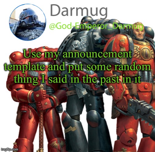 Darmug announcement | Use my announcement template and put some random thing I said in the past in it | image tagged in darmug announcement | made w/ Imgflip meme maker