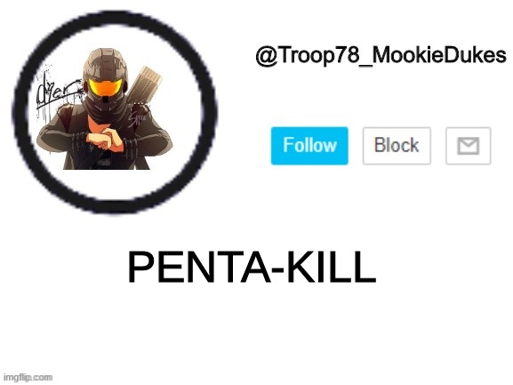 Troop78_MookieDukes | PENTA-KILL | image tagged in troop78_mookiedukes | made w/ Imgflip meme maker