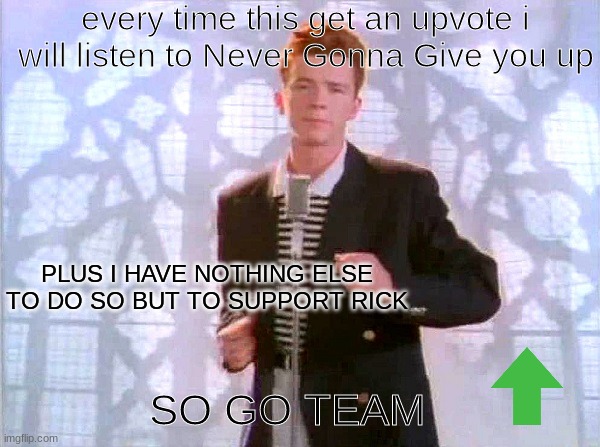 rickrolling | every time this get an upvote i will listen to Never Gonna Give you up; PLUS I HAVE NOTHING ELSE TO DO SO BUT TO SUPPORT RICK; SO GO TEAM | image tagged in rickrolling | made w/ Imgflip meme maker