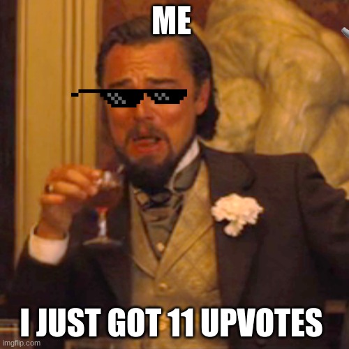 thank you guys | ME; I JUST GOT 11 UPVOTES | image tagged in memes,laughing leo | made w/ Imgflip meme maker