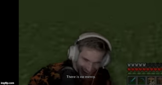 Pewds There Is No Mercy | image tagged in pewds there is no mercy | made w/ Imgflip meme maker